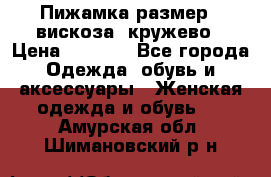 Пижамка размер L вискоза, кружево › Цена ­ 1 700 - Все города Одежда, обувь и аксессуары » Женская одежда и обувь   . Амурская обл.,Шимановский р-н